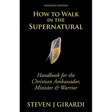 How to Walk in the Supernatural: Handbook for the Christian Ambassador, Minister & Warrior