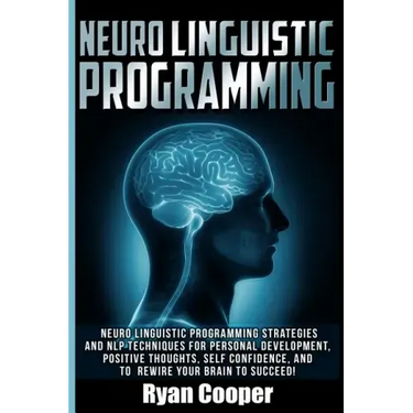 Neuro Linguistic Programming: Neuro Linguistic Programming Strategies And NLP Techniques For Personal Development, Positive Thoughts, Self Confidenc