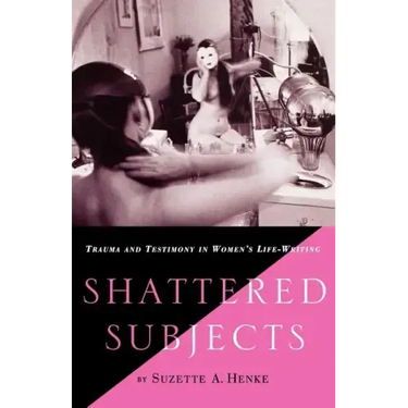 Shattered Subjects: Trauma and Testimony in Women's Life-Writing