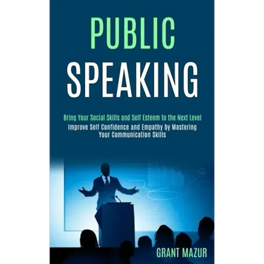 Public Speaking: Bring Your Social Skills and Self Esteem to the Next Level (Improve Self Confidence and Empathy by Mastering Your Communication Skill