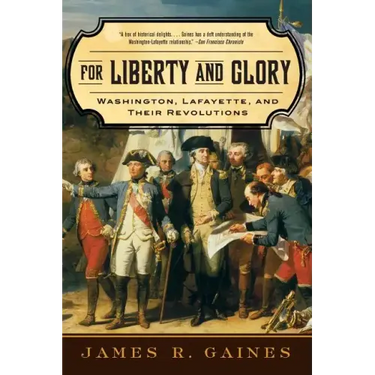 For Liberty and Glory: Washington, Lafayette, and Their Revolutions