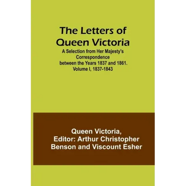 The Letters of Queen Victoria: A Selection from Her Majesty's Correspondence between the Years 1837 and 1861. Volume I, 1837-1843