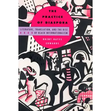 The Practice of Diaspora: Literature, Translation, and the Rise of Black Internationalism