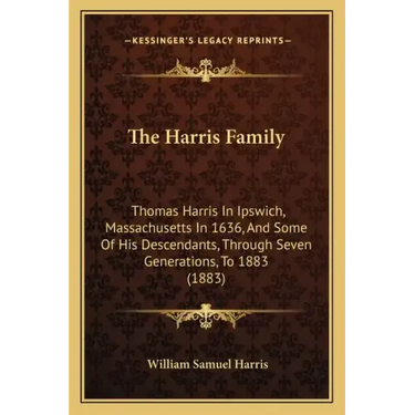 The Harris Family: Thomas Harris In Ipswich, Massachusetts In 1636, And Some Of His Descendants, Through Seven Generations, To 1883 (1883