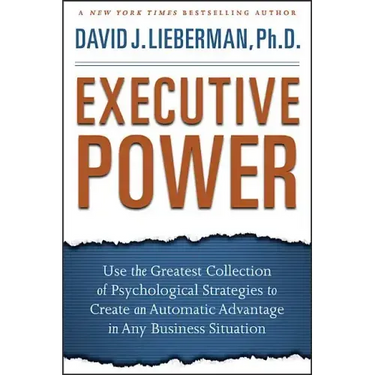 Executive Power: Use the Greatest Collection of Psychological Strategies to Create an Automatic Advantage in Any Business Situation