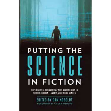 Putting the Science in Fiction: Expert Advice for Writing with Authenticity in Science Fiction, Fantasy, & Other Genres