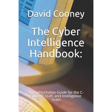 The Cyber Intelligence Handbook: : An Authoritative Guide for the C-Suite, IT Staff, and Intelligence Team
