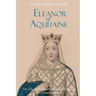Eleanor of Aquitaine: The Life and Legacy of Medieval Europe's Most Famous Queen
