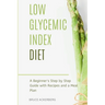 Low Glycemic Index Diet: A Beginner's Step by Step Guide with Recipes and a Meal Plan