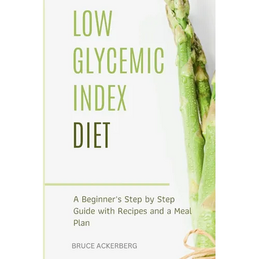 Low Glycemic Index Diet: A Beginner's Step by Step Guide with Recipes and a Meal Plan