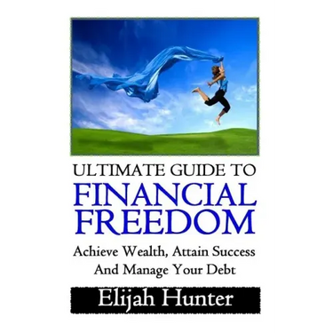 Financial Freedom: Ultimate Guide to Achieve Wealth, Attain Success and Manage Your Debt