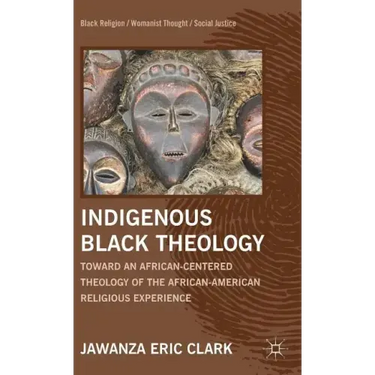 Indigenous Black Theology: Toward an African-Centered Theology of the African American Religious Experience