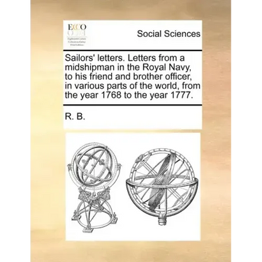 Sailors' Letters. Letters from a Midshipman in the Royal Navy, to His Friend and Brother Officer, in Various Parts of the World, from the Year 1768 to