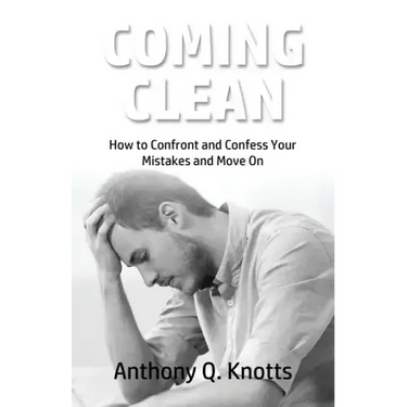 Coming Clean: How to Confront and Confess Your Mistakes and Move On