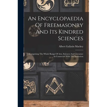 An Encyclopaedia Of Freemasonry And Its Kindred Sciences: Comprising The Whole Range Of Arts, Sciences And Literature As Connected With The Institutio