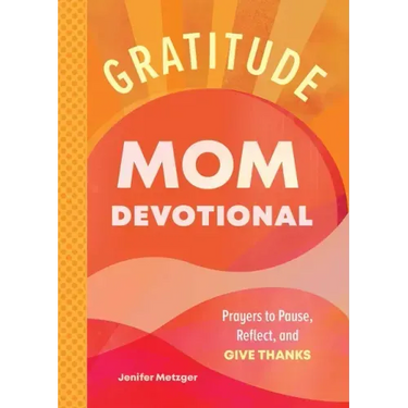 Gratitude - Mom Devotional: Prayers to Pause, Reflect, and Give Thanks