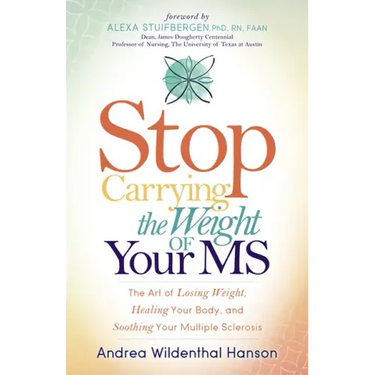 Stop Carrying the Weight of Your MS: The Art of Losing Weight, Healing Your Body, and Soothing Your Multiple Sclerosis