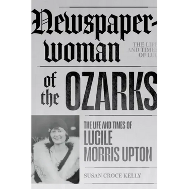 Newspaperwoman of the Ozarks: The Life and Times of Lucile Morris Upton