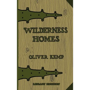 Wilderness Homes (Legacy Edition): A Classic Manual On Log Cabin Lifestyle, Construction, And Furnishing