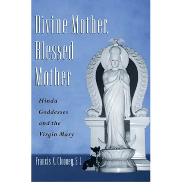 Divine Mother, Blessed Mother: Hindu Goddesses and the Virgin Mary