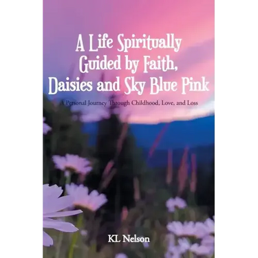 A Life Spiritually Guided by Faith, Daisies and Sky Blue Pink: A Personal Journey Through Childhood, Love, and Loss
