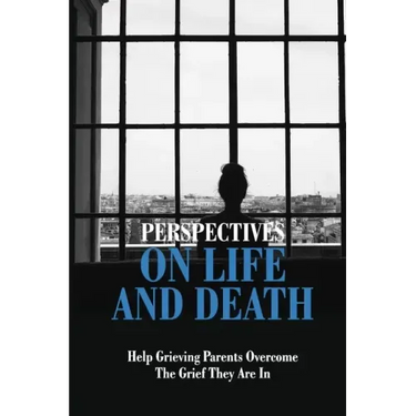 Perspectives On Life And Death: Help Grieving Parents Overcome The Grief They Are In: Grief And Loss