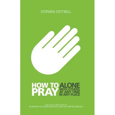How to Pray: Alone, with Others, at Any Time, in Any Place