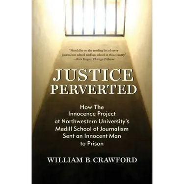 Justice Perverted: How The Innocence Project at Northwestern University's Medill School of Journalism Sent an Innocent Man to Prison