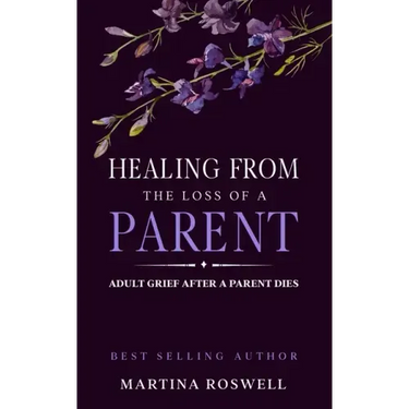 Healing From The Loss Of A Parent: Helping Yourself Heal When A Parent Dies. Adult Grief: How To Heal And Find Stenght After Losing A Beloved Parent.