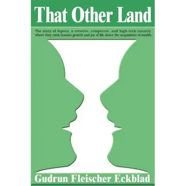 That Other Land: The Story of Aipotu, a Creative, Competent, and High-Tech Country Where They Rank Human Growth and Joy of Life Above t