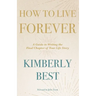 How to Live Forever: A Guide to Writing the Final Chapter of Your Life Story