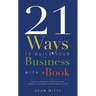 21 Ways to Build Your Business with a Book: Secrets to Dramatically Grow Your Income, Credibility, and Celebrity-Power by Being an Author