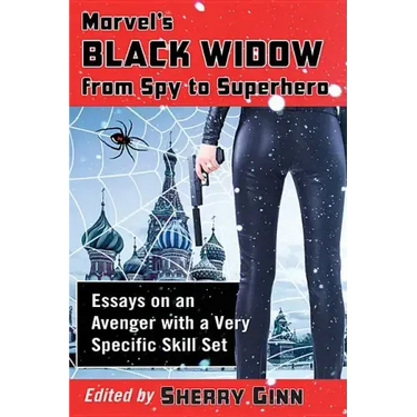 Marvel's Black Widow from Spy to Superhero: Essays on an Avenger with a Very Specific Skill Set