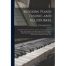 Modern Piano Tuning and Allied Arts: Including Principles and Practice of Piano Tuning, Regulation of Piano Action, Repair of the Piano, Elementary Pr
