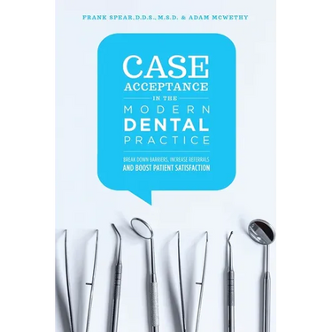 Case Acceptance in the Modern Dental Practice: Break Down Barriers, Increase Referrals and Boost Patient Satisfaction