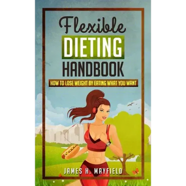 Flexible Dieting Handbook: How To Lose Weight by Eating What You Want