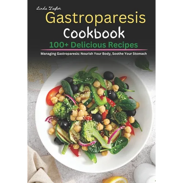 Gastroparesis Cookbook: 100+ Delicious Recipes for Managing Gastroparesis: Nourish Your Body, Soothe Your Stomach