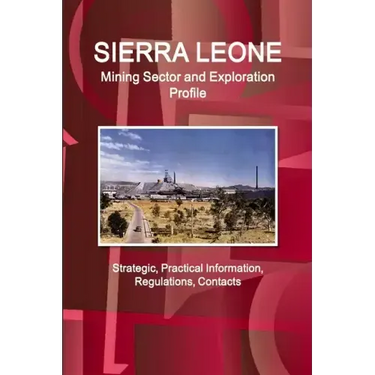 Sierra Leone Mining Sector and Exploration Profile - Strategic, Practical Information, Regulations, Contacts