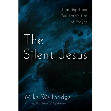 The Silent Jesus: Learning from Our Lord's Life of Prayer