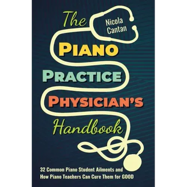 The Piano Practice Physician's Handbook: 32 Common Piano Student Ailments and How Piano Teachers Can Cure Them for GOOD