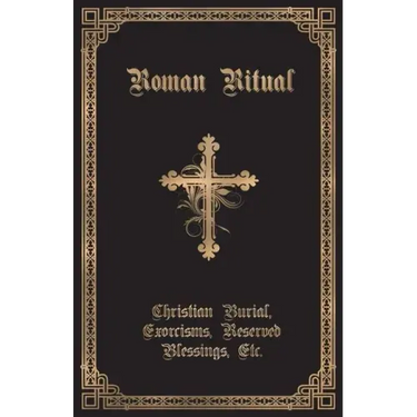 The Roman Ritual: Volume II: Christian Burial, Exorcisms, Reserved Blessings, Etc.