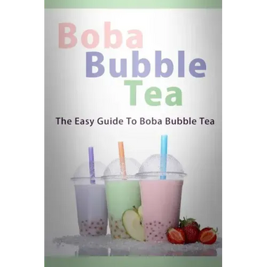 Boba Bubble Tea: The Easy Guide To Boba Bubble Tea