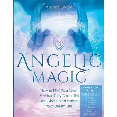 Angelic Magic: How to Heal Past Lives & What They Didn't Tell You About Manifesting Your Dream Life (7 in 1 Collection)