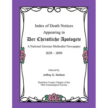 Index of Death Notices Appearing in Der Christliche Apologete 1839-1899: A National German Methodist Newspaper