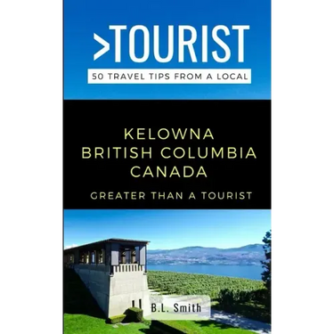 Greater Than a Tourist- Kelowna British Columbia Canada: 50 Travel Tips from a Local