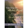 Opening the Aloha Mind: Healing Self, Healing the World with Ho'oponopono