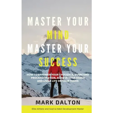 Master Your Mind - Master Your Success: How To Empower Your Thoughts, Overcome Procrastination, Achieve Your Goals And Live A Life On Your Terms