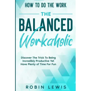 How To Do The Work: Discover The Trick To Being Incredibly Productive Yet Have Plenty of Time For Fun