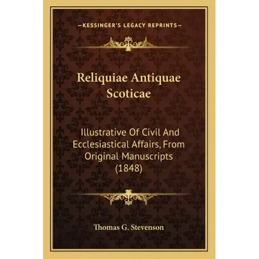 Reliquiae Antiquae Scoticae: Illustrative of Civil and Ecclesiastical Affairs, from Original Manuscripts (1848)