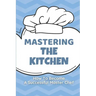 Mastering The Kitchen: How To Become A Successful Master Chef: Develop A Personal Brand For Successful Chefs